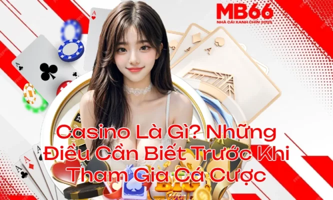 Casino Là Gì? Những Điều Cần Biết Trước Khi Tham Gia Cá Cược MB66