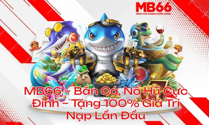 MB66 – Bắn Cá, Nổ Hũ Cực Đỉnh – Tặng 100% Giá Trị Nạp Lần Đầu